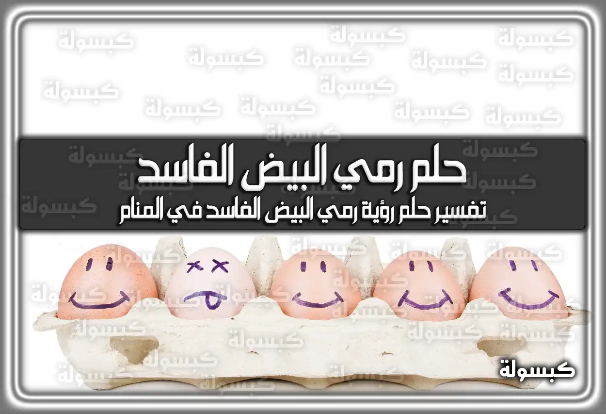 تفسير حلم رؤية رمي البيض الفاسد في المنام