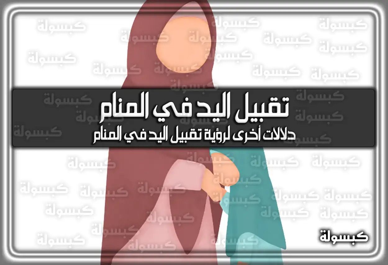 تفسير حلم رؤية تقبيل اليد في المنام