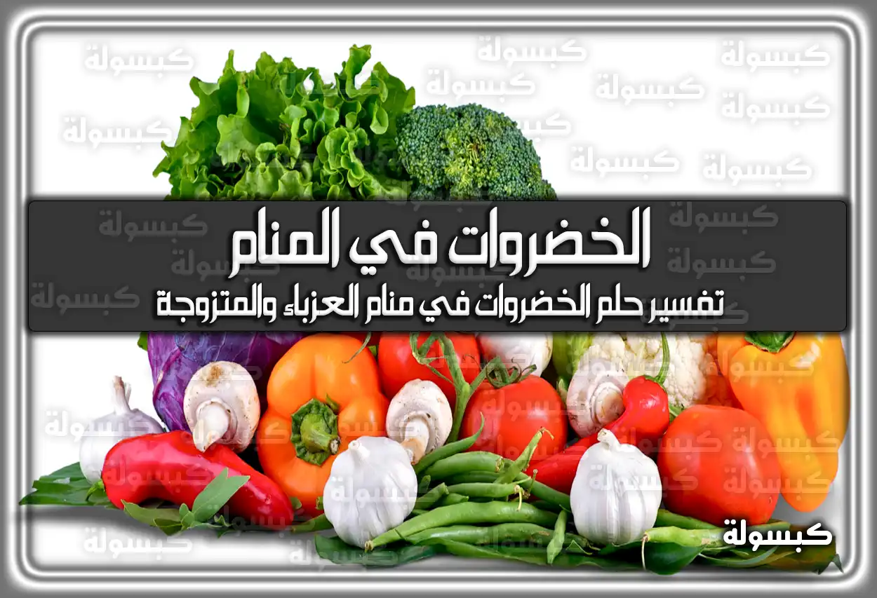 تفسير رؤية حلم الخضروات في المنام