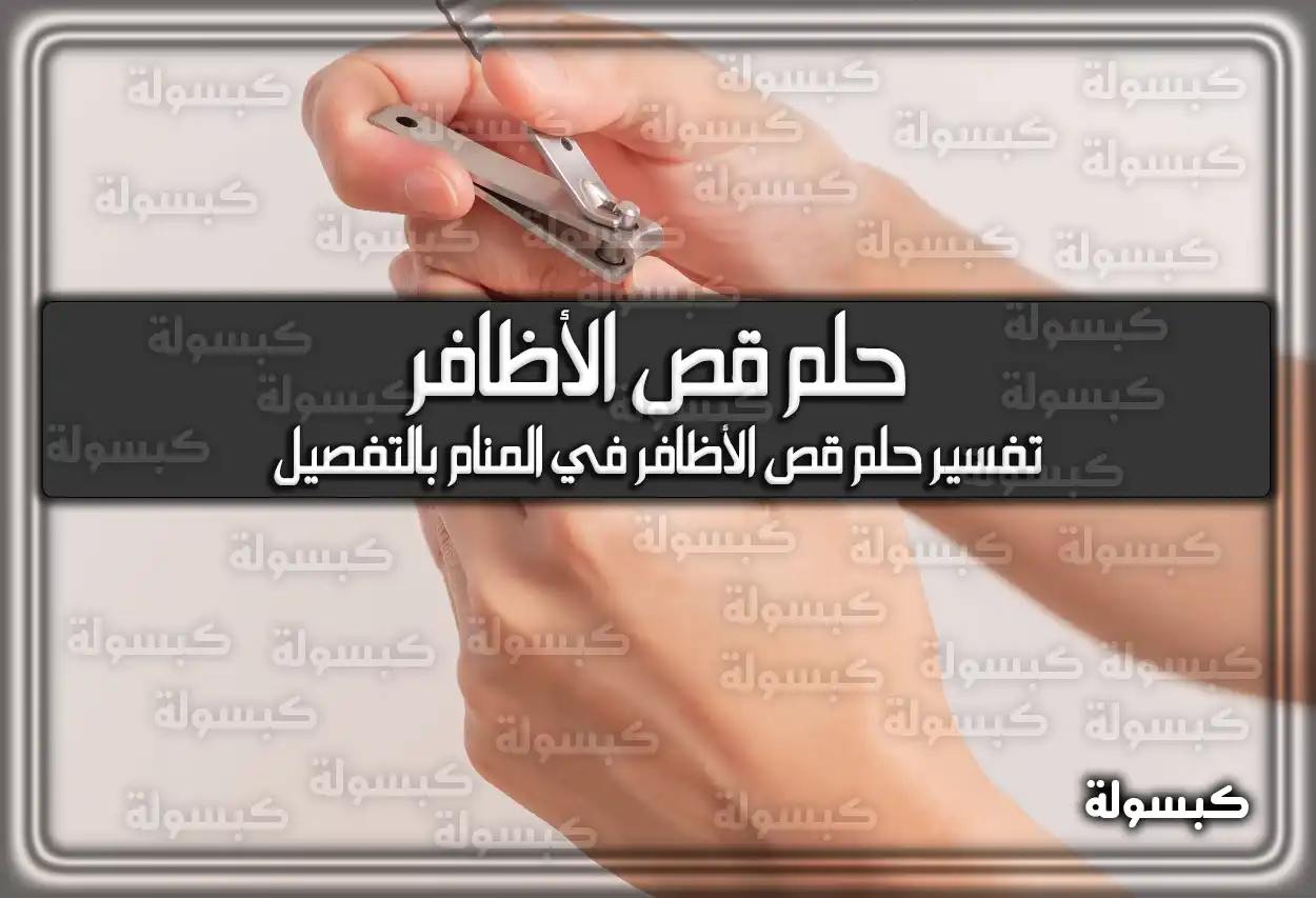 تفسير رؤية حلم قص الأظافر في المنام