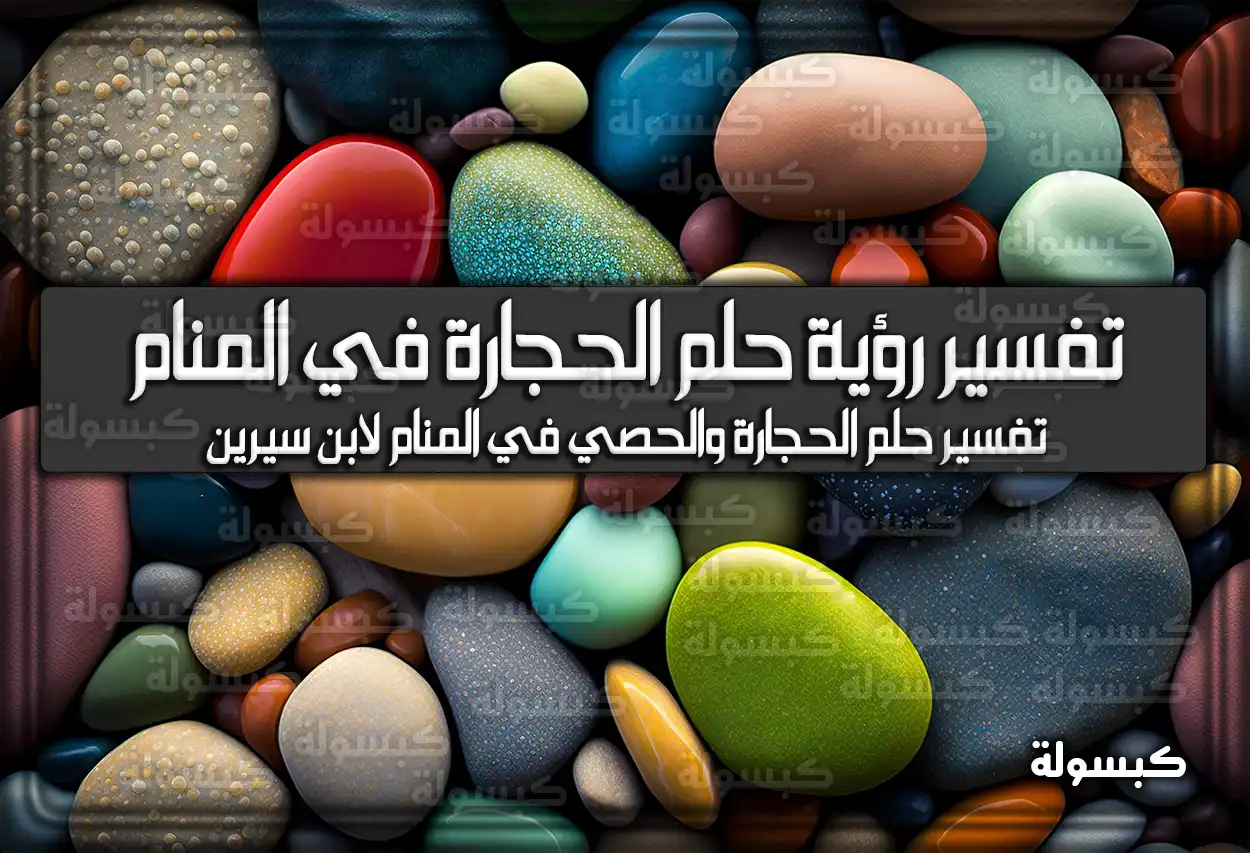 تفسير رؤية حلم الحجارة (الحصى) في المنام