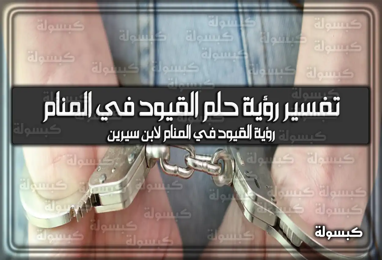 تفسير رؤية حلم القيود في المنام