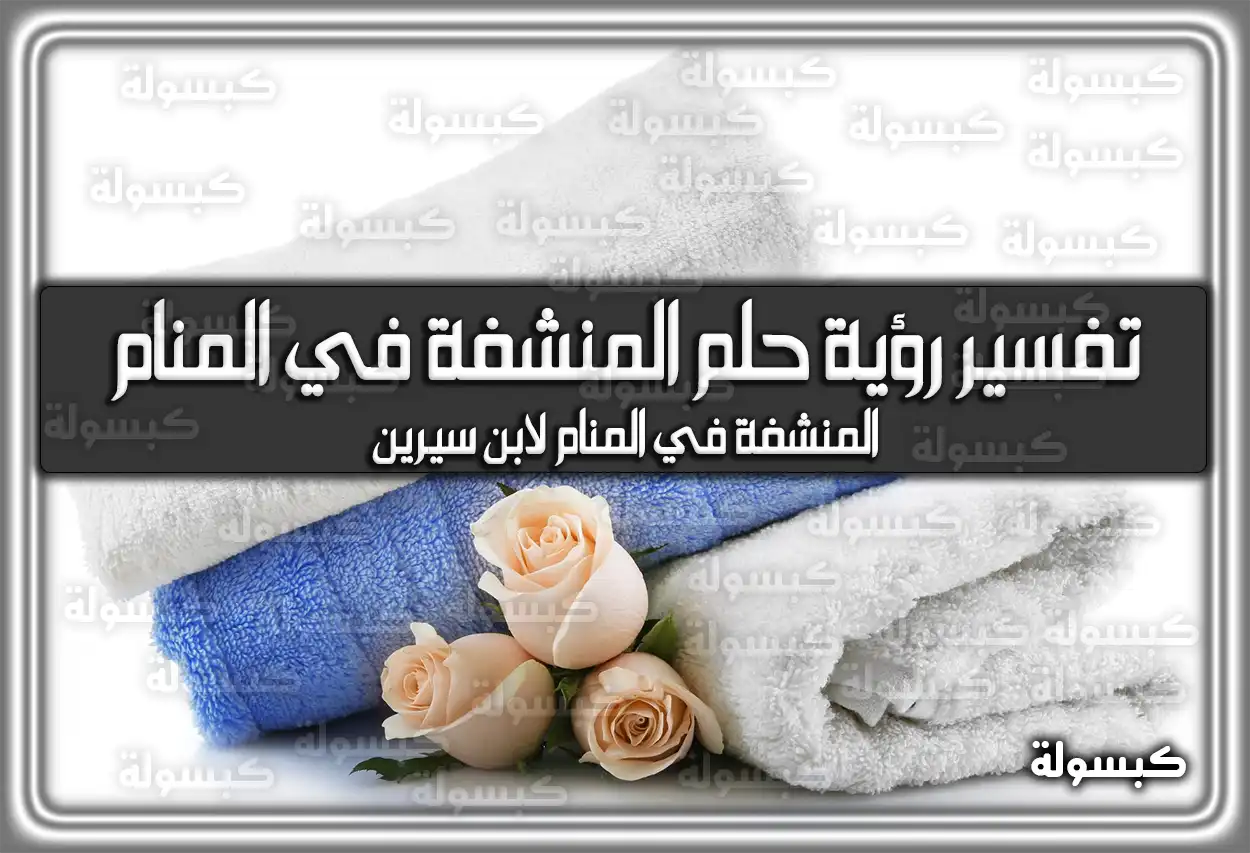 تفسير حلم رؤية المنشفة في المنام