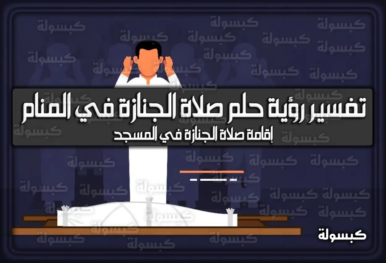 تفسير رؤية حلم صلاة الجنازة في المنام