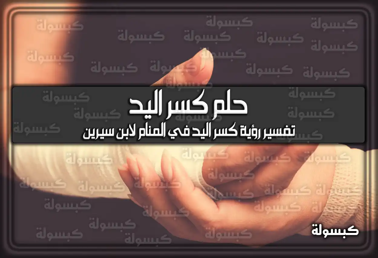 تفسير رؤية حلم كسر اليد في المنام