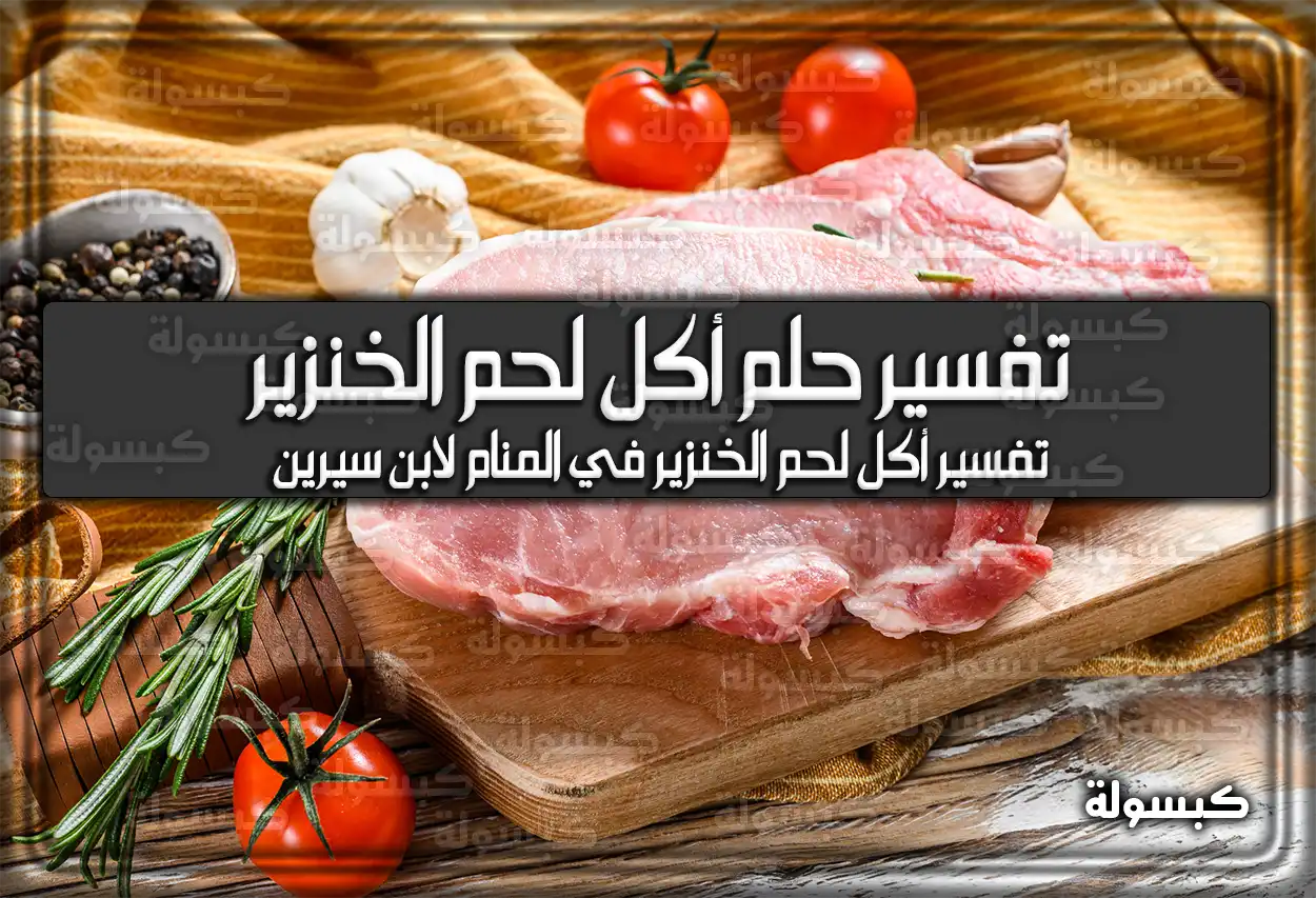 تفسير رؤية حلم أكل لحم الخنزير في المنام