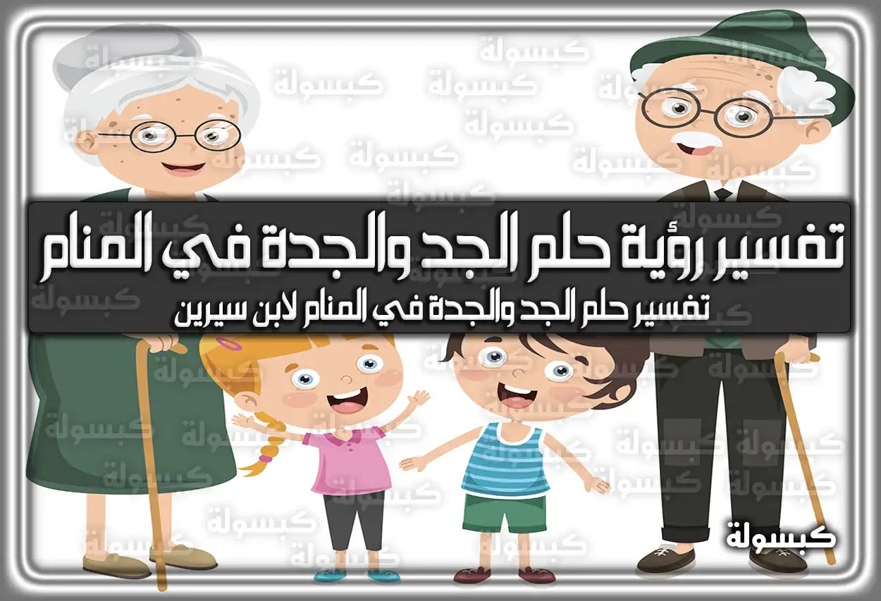 تفسير رؤية حلم الجد والجدة في المنام