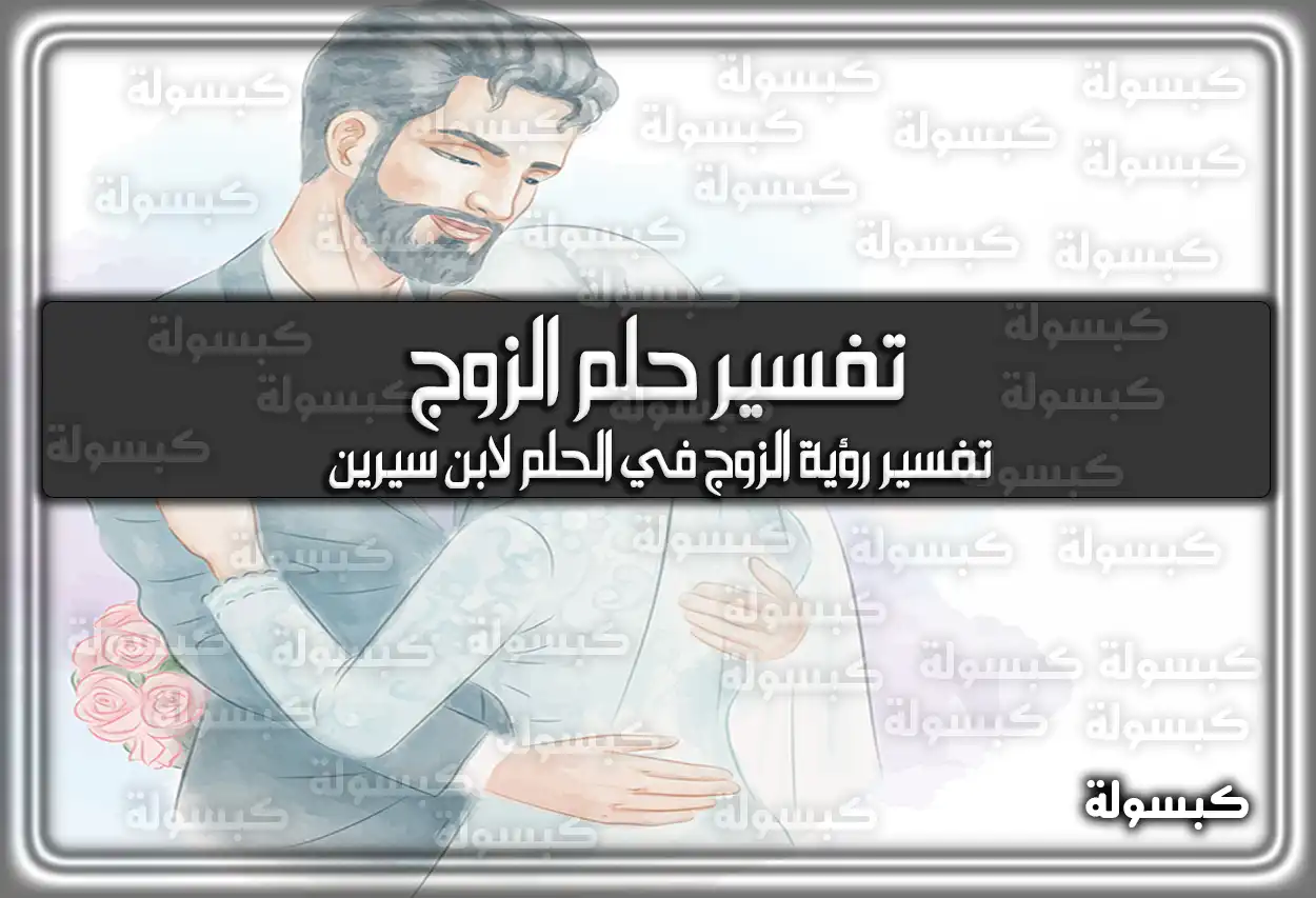 تفسير حلم رؤية الزوج في المنام وعلاقته بالعصبية والرزق !