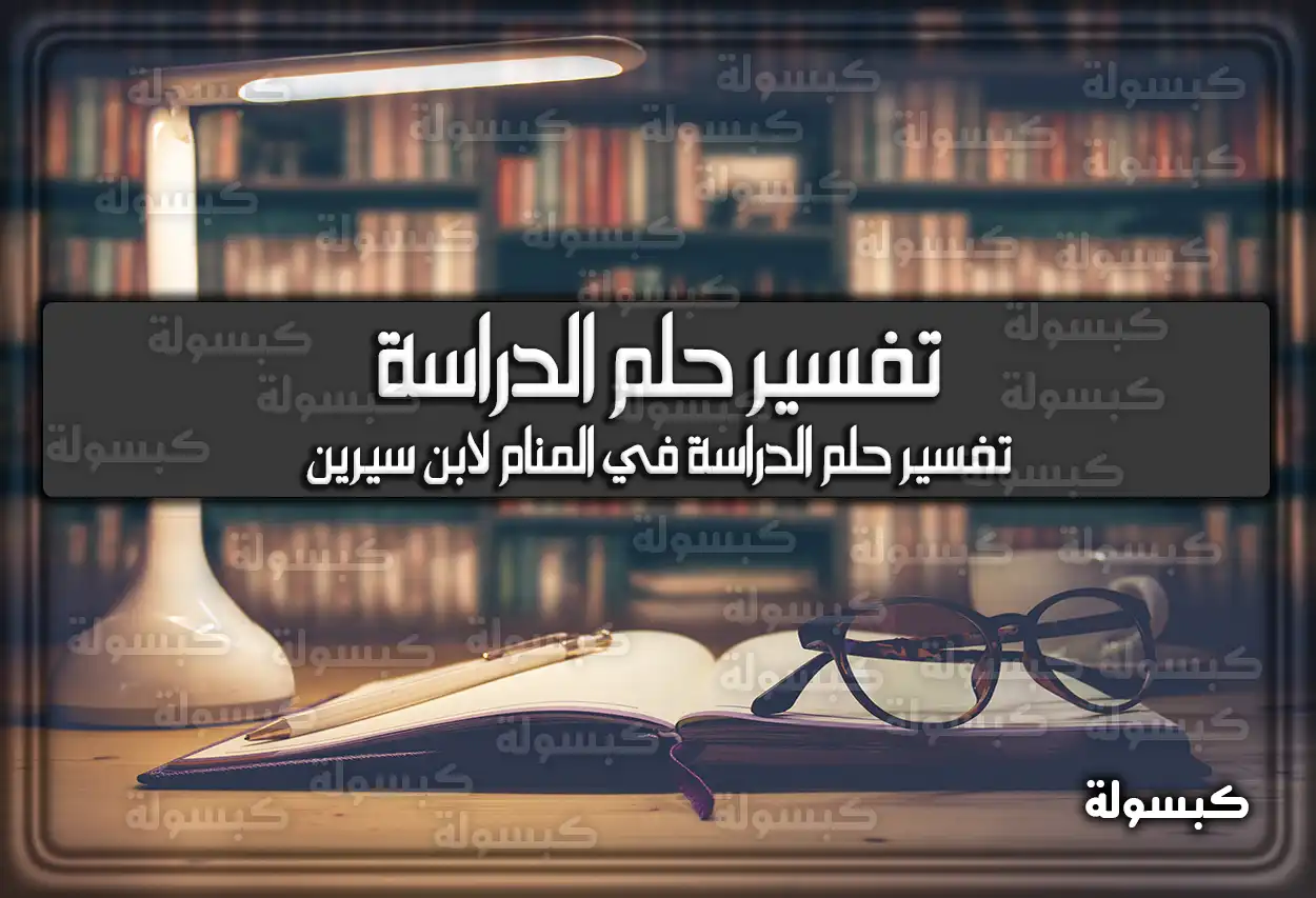 تفسير حلم رؤية الدراسة في المنام