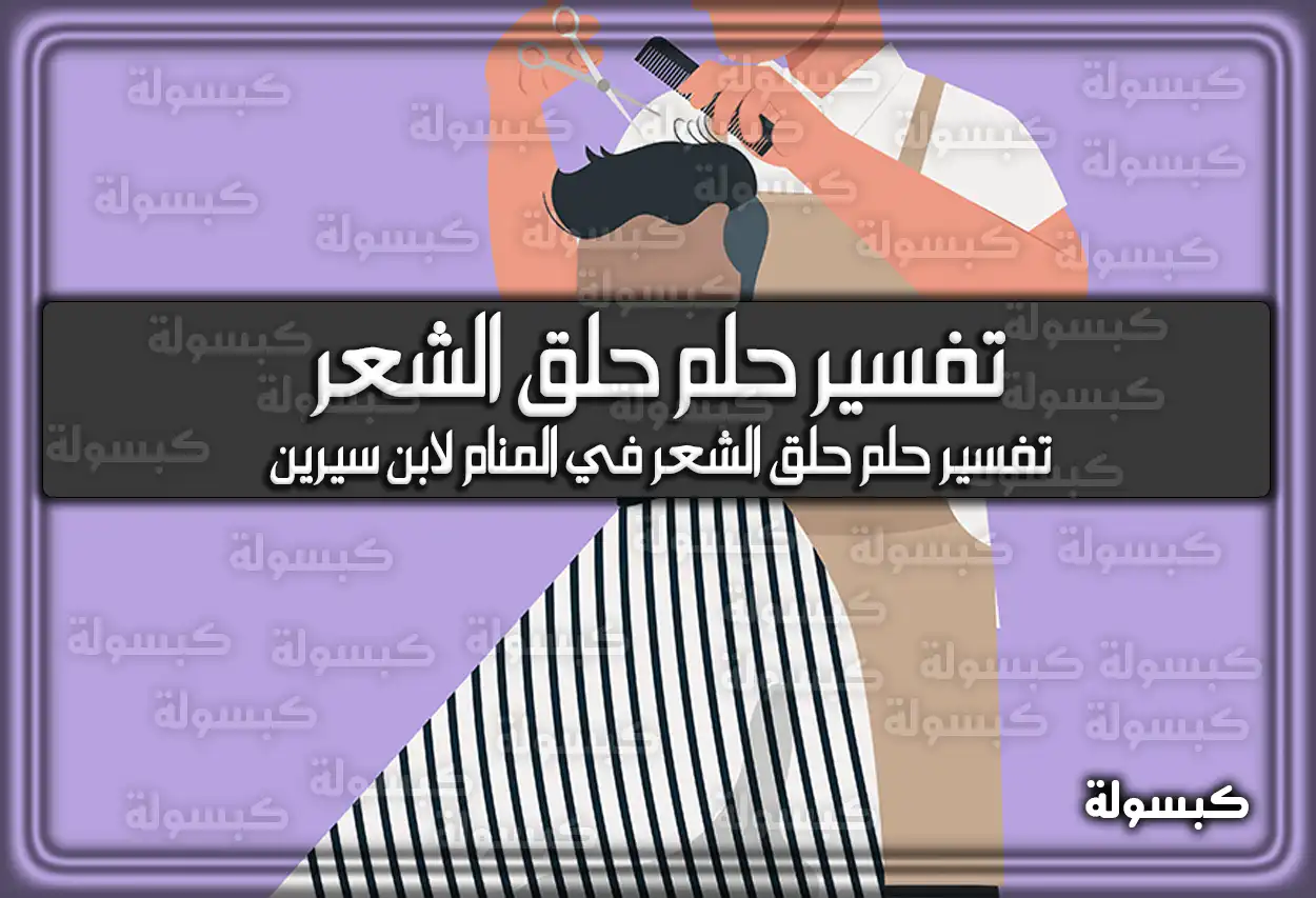 تفسير رؤية حلم حلق الشعر في المنام