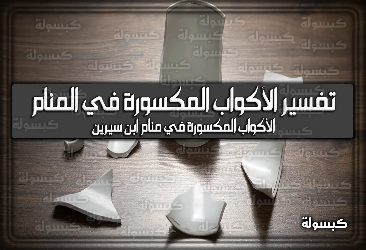 تفسير حلم رؤية الأكواب المكسورة في المنام
