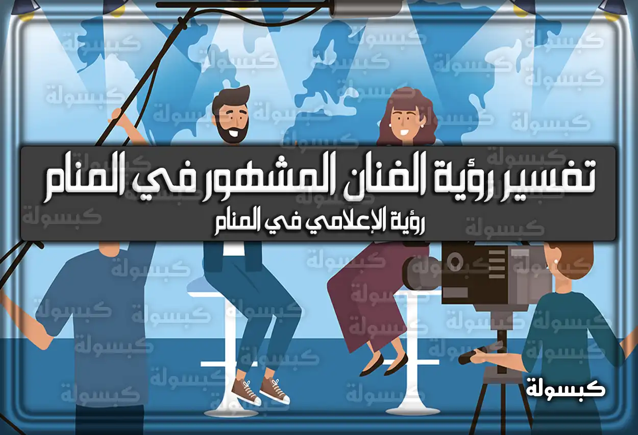 تفسير حلم رؤية الفنان المشهور في المنام