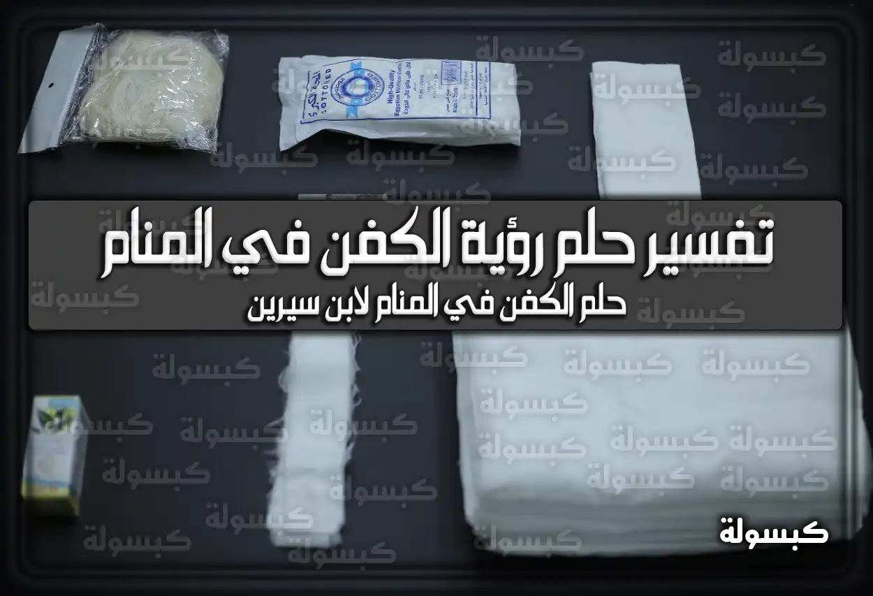 تفسير حلم رؤية الكفن في المنام