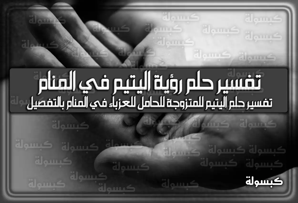 تفسير حلم رؤية اليتيم في المنام