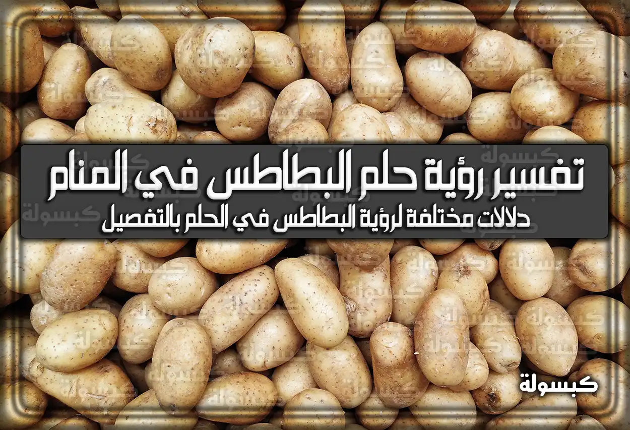 تفسير رؤية حلم البطاطس في المنام