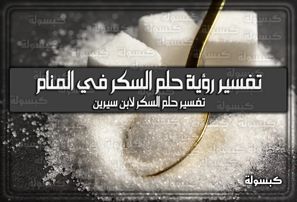 تفسير رؤية حلم السكر في المنام