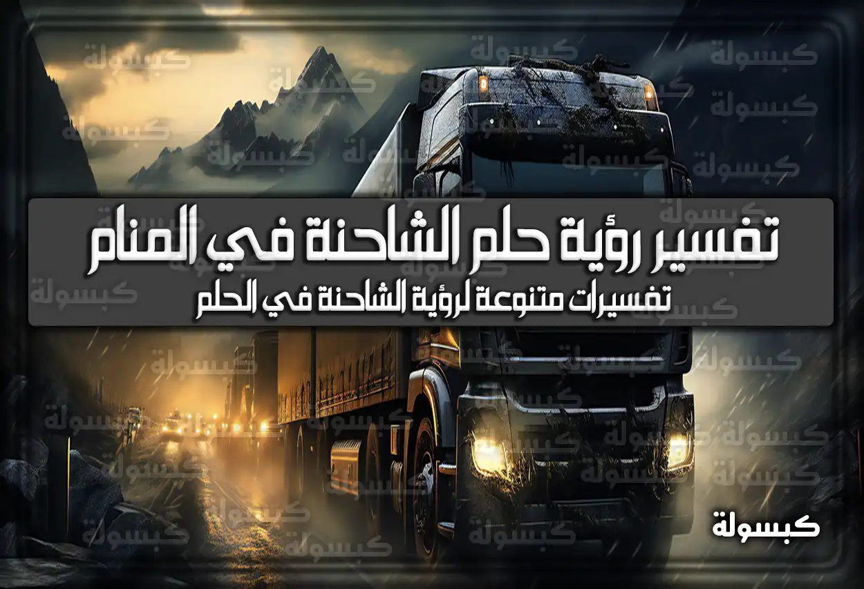 تفسير رؤية حلم الشاحنة في المنام