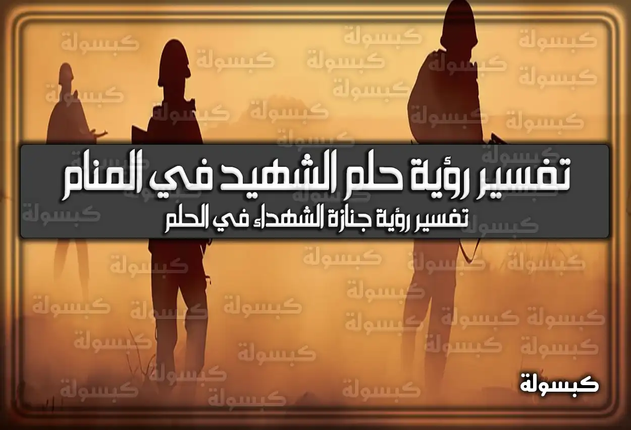 تفسير رؤية حلم الشهيد في المنام