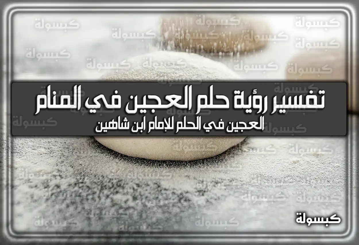 تفسير رؤية حلم العجين في المنام