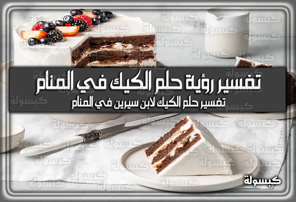 تفسير رؤية حلم الكيك في المنام