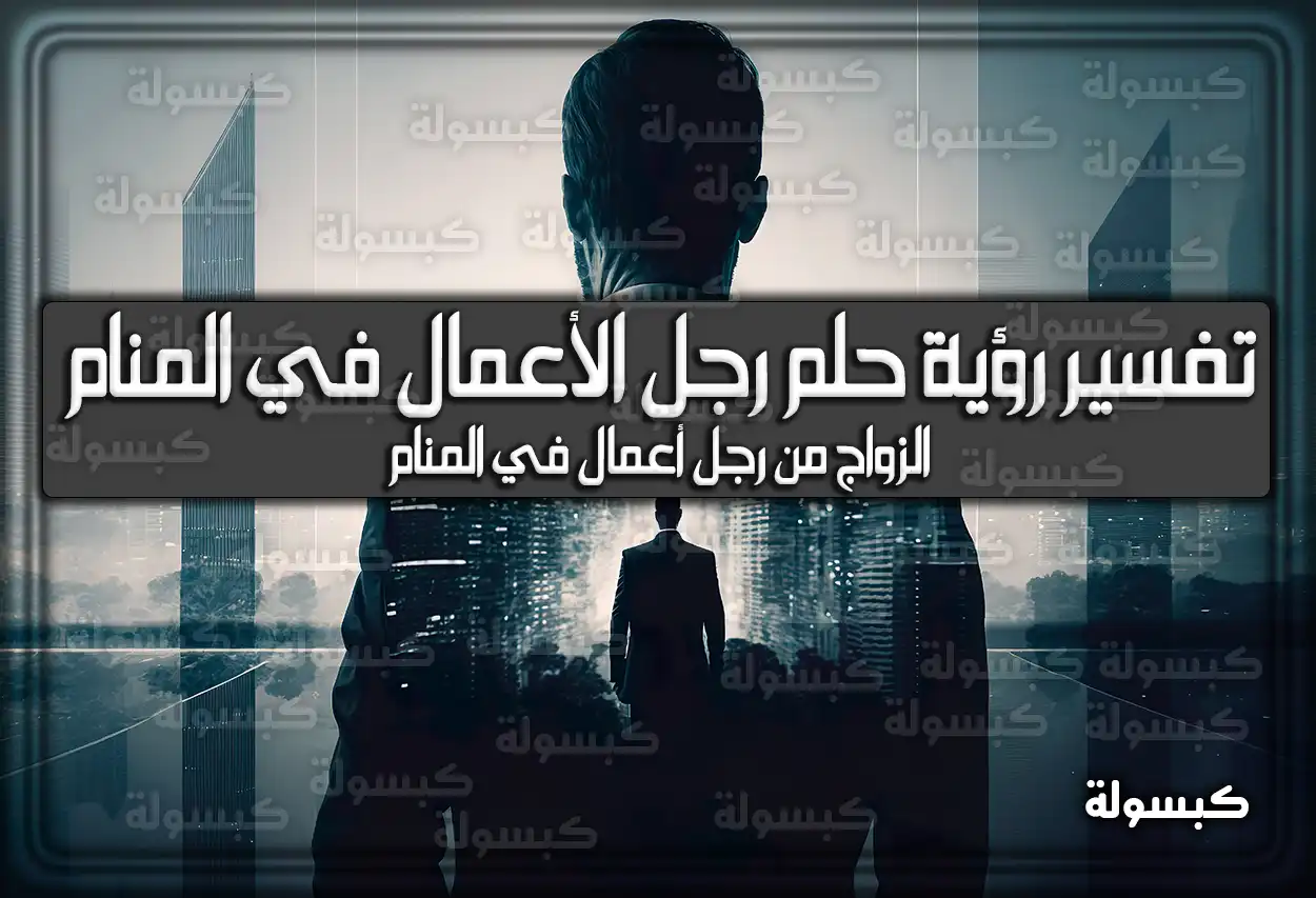 تفسير رؤية حلم رجل الأعمال في المنام