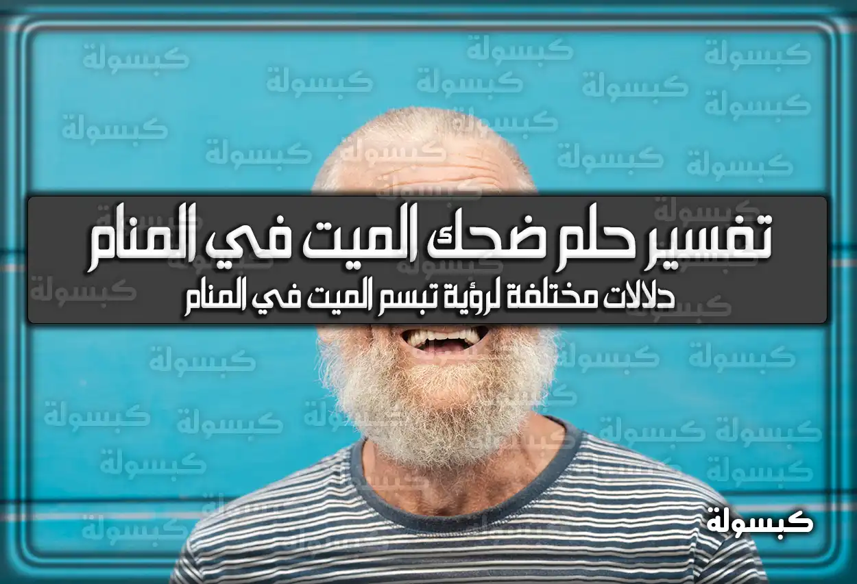 تفسير رؤية حلم ضحك الميت في المنام