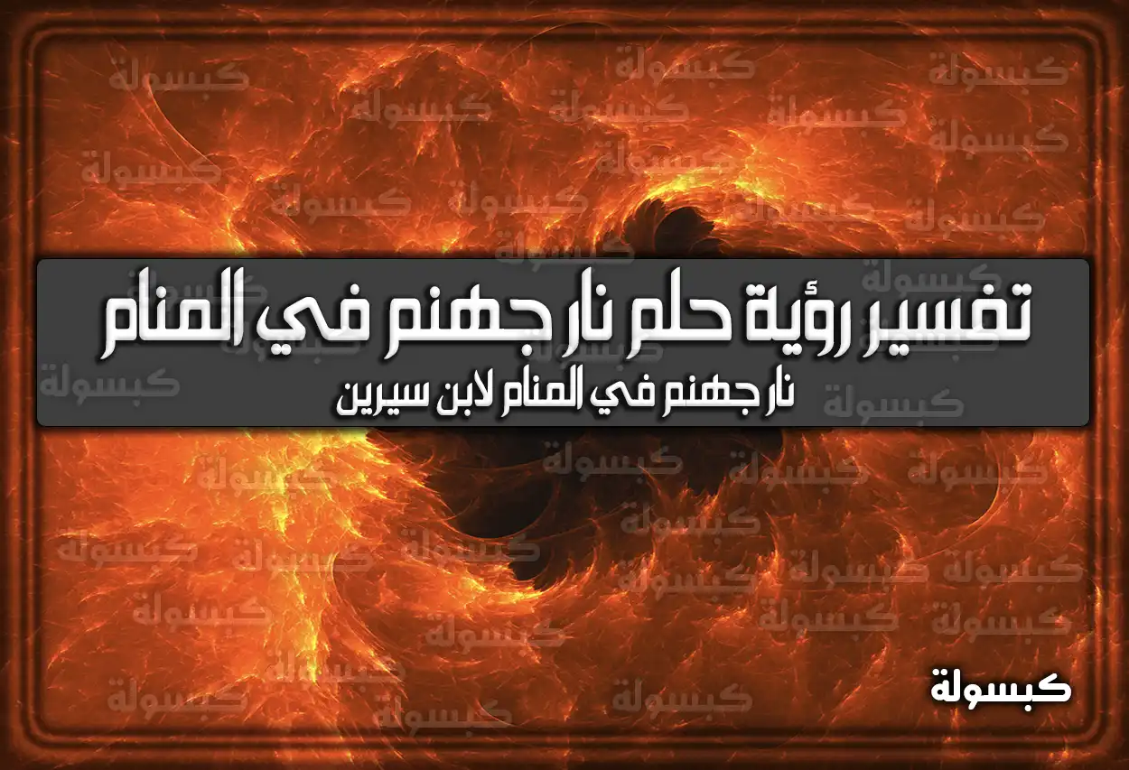 تفسير رؤية حلم نار جهنم في المنام