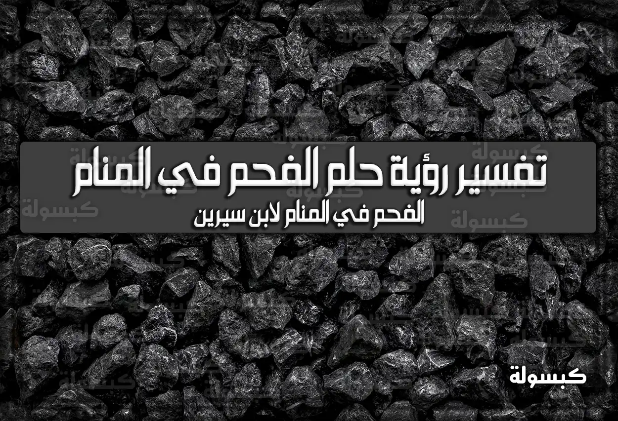 تفسير رؤية حلم الفحم في المنام