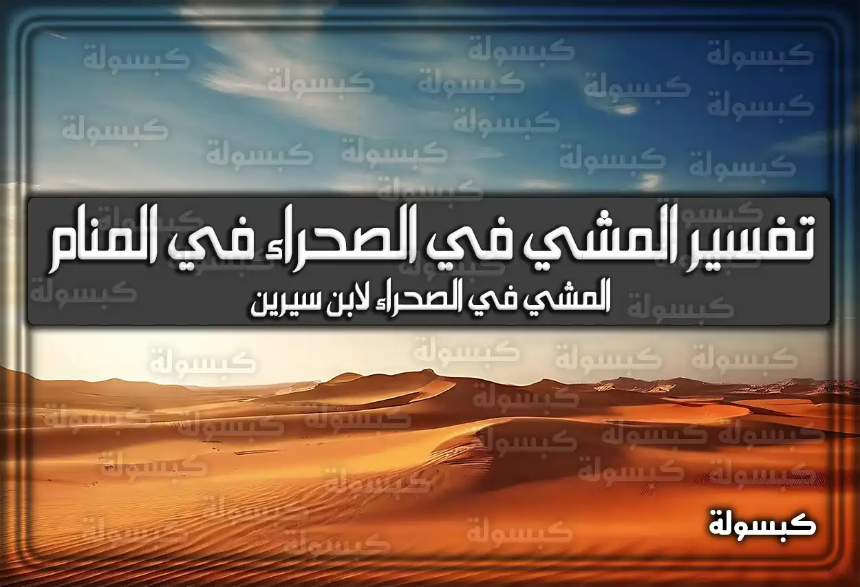 تفسير رؤية حلم المشي في الصحراء في المنام