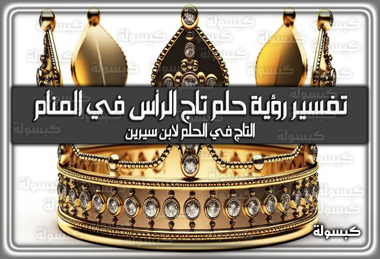 تفسير رؤية حلم تاج الرأس في المنام