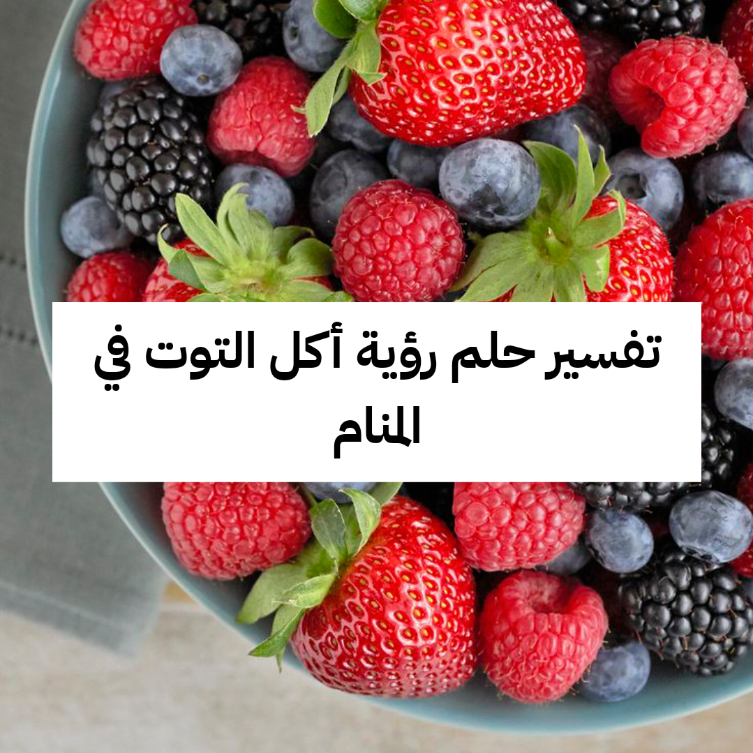 تفسير حلم رؤية أكل التوت في المنام