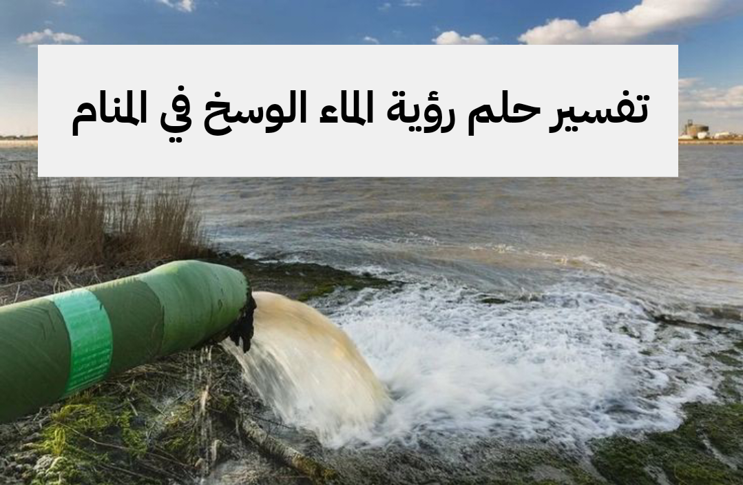 تفسير حلم رؤية الماء الوسخ في المنام