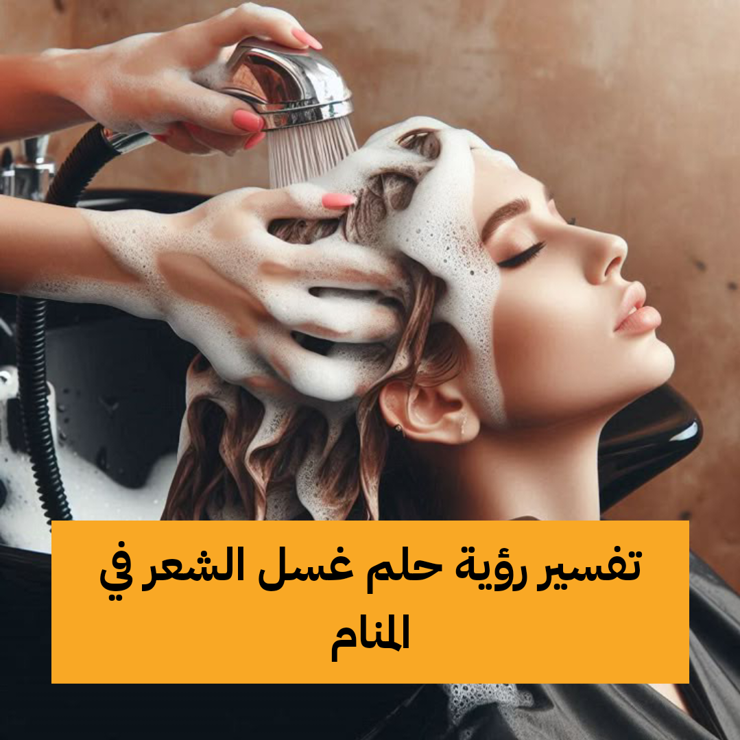 تفسير رؤية حلم غسل الشعر في المنام