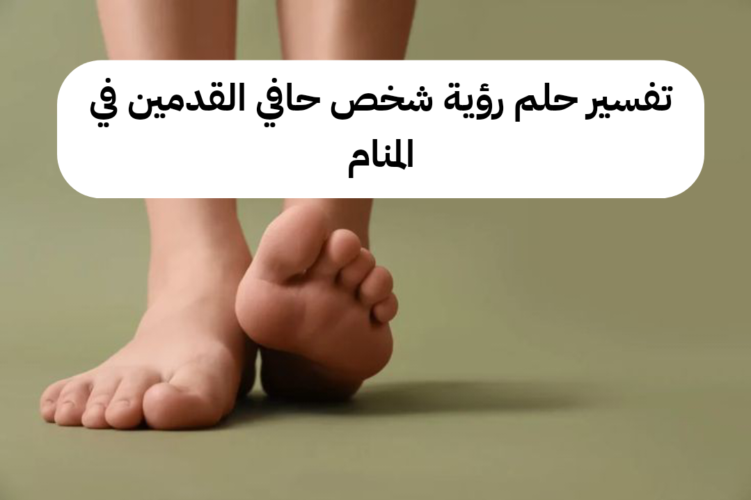 تفسير حلم رؤية شخص حافي القدمين في المنام