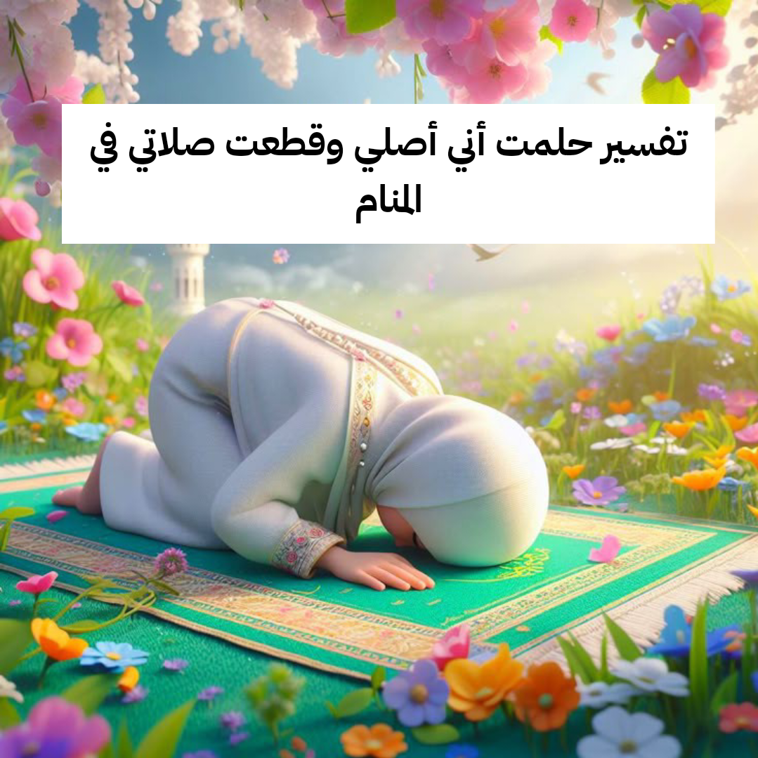 تفسير حلمت أني أصلي وقطعت صلاتي في المنام