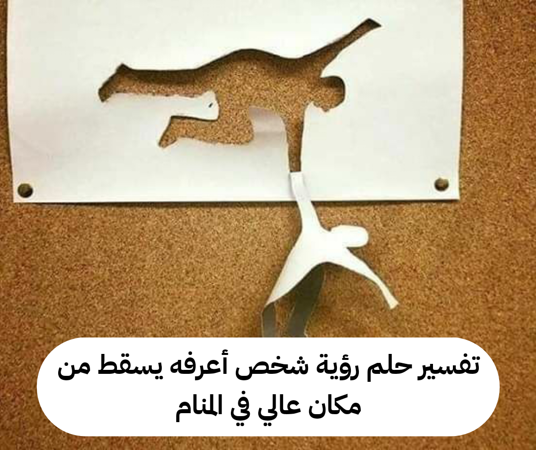 تفسير حلم رؤية شخص أعرفه يسقط من مكان عالي في المنام