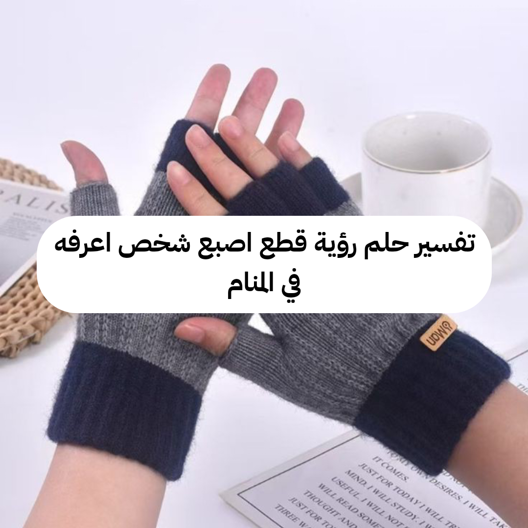 تفسير حلم رؤية قطع اصبع شخص اعرفه في المنام