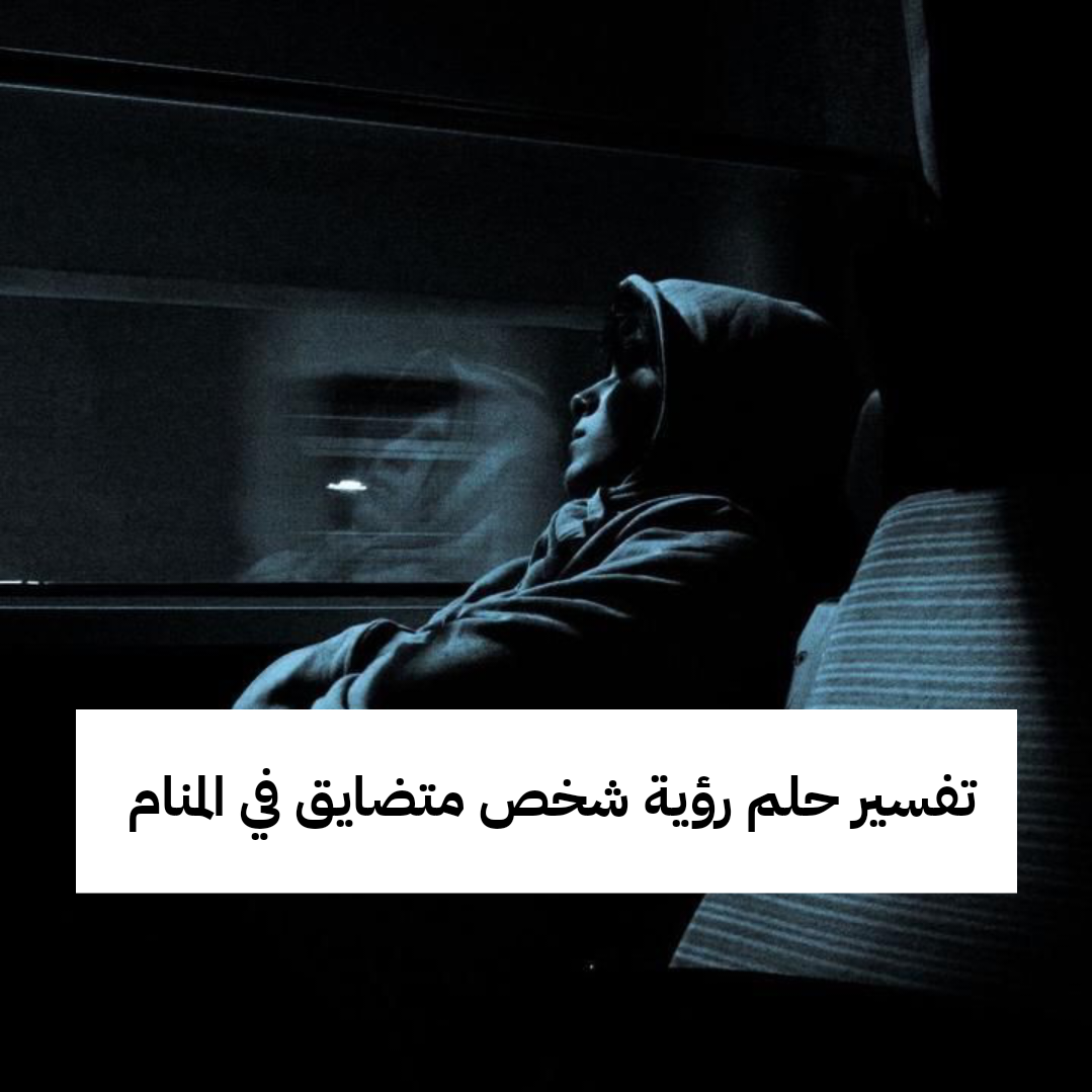 تفسير حلم رؤية شخص متضايق في المنام