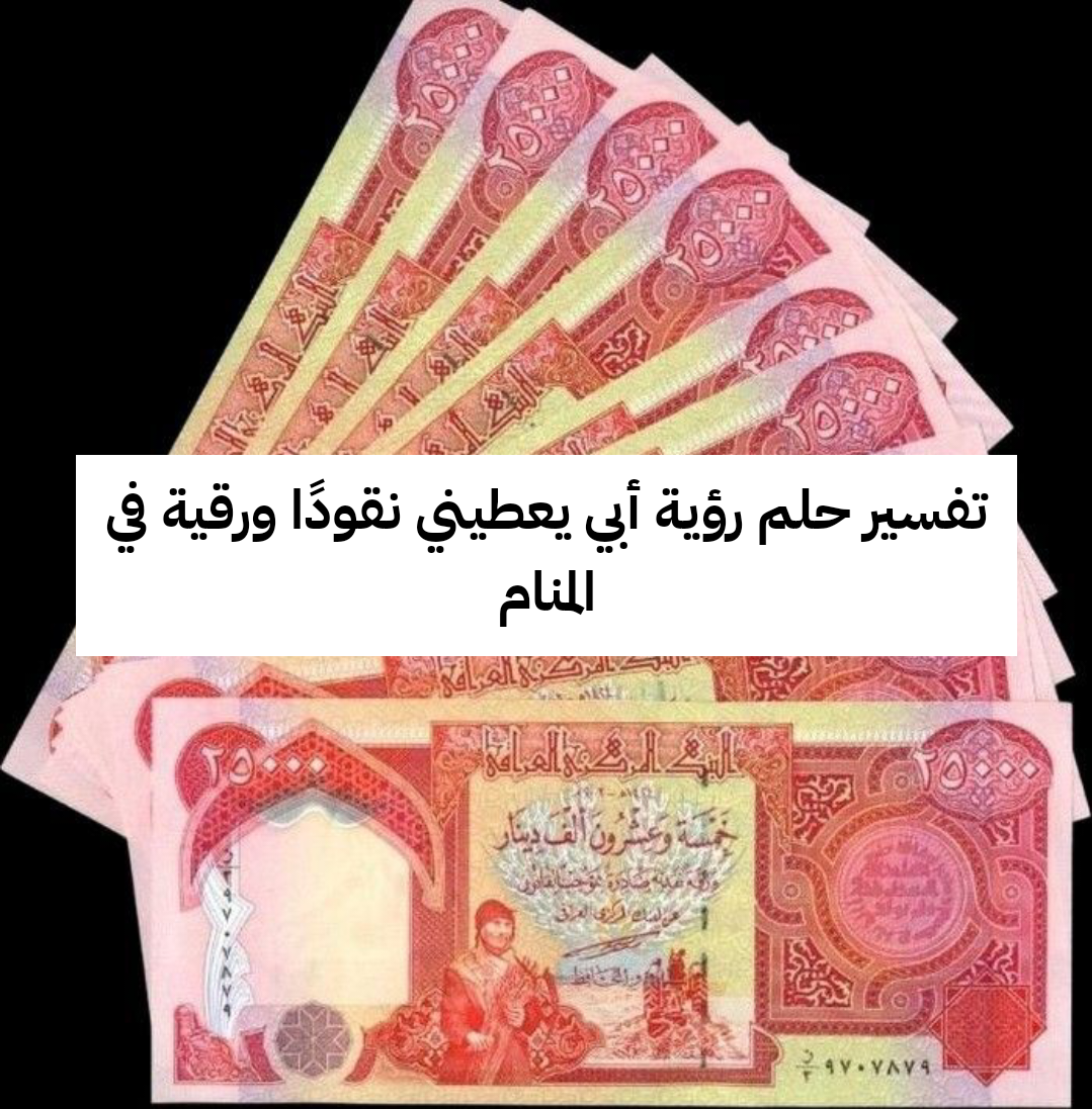 تفسير حلم رؤية أبي يعطيني نقودًا ورقية في المنام