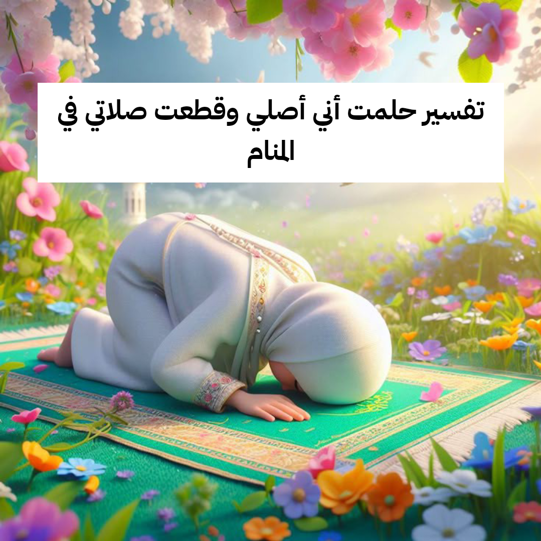 تفسير حلمت أني أصلي وقطعت صلاتي في المنام