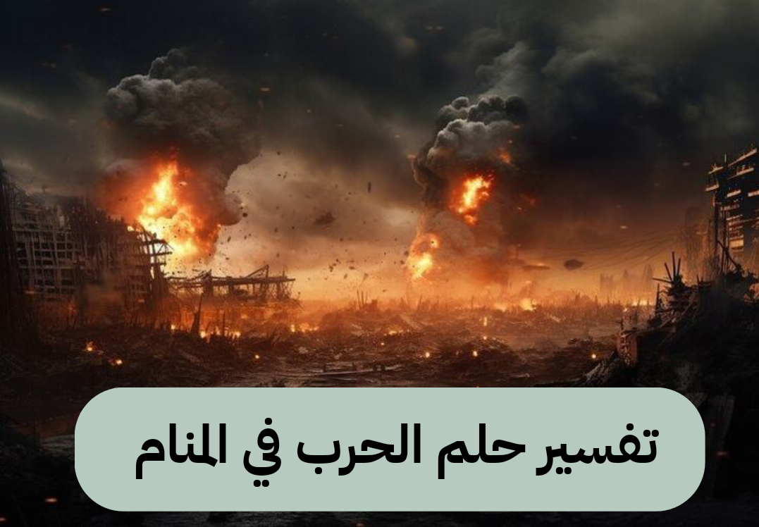 تفسير حلم الحرب في المنام – أهم دلالات ابن سيرين للهروب منه بالتفصيل
