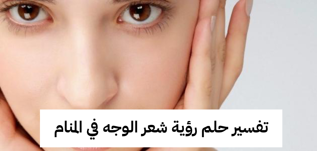 تفسير حلم رؤية شعر الوجه في المنام