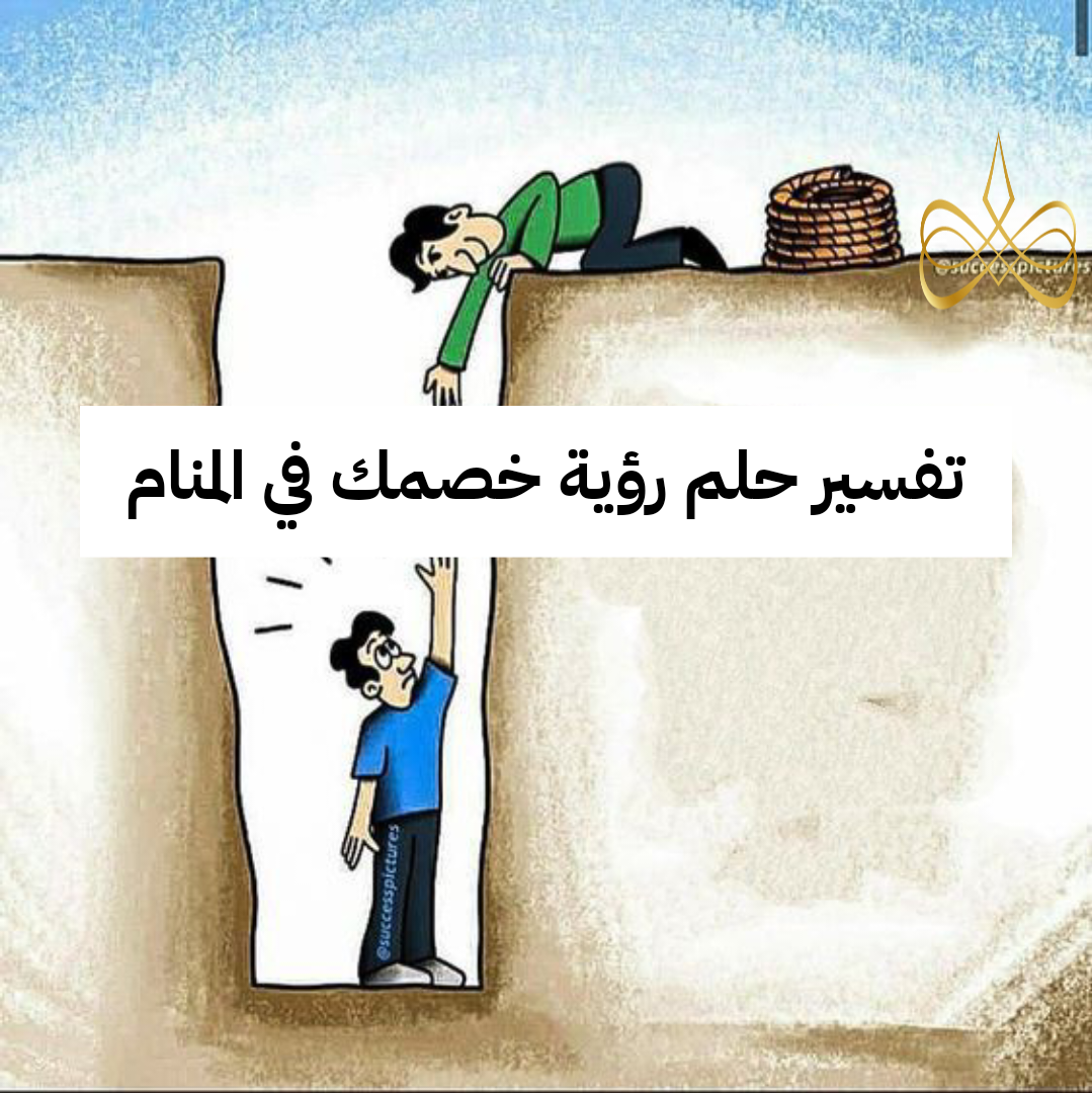 تفسير حلم رؤية خصمك في المنام