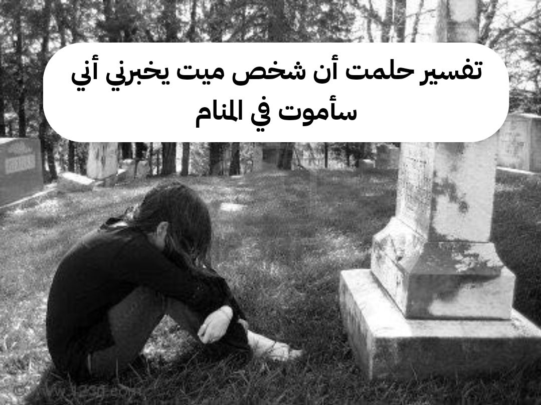 تفسير حلمت أن شخص ميت يخبرني أني سأموت في المنام