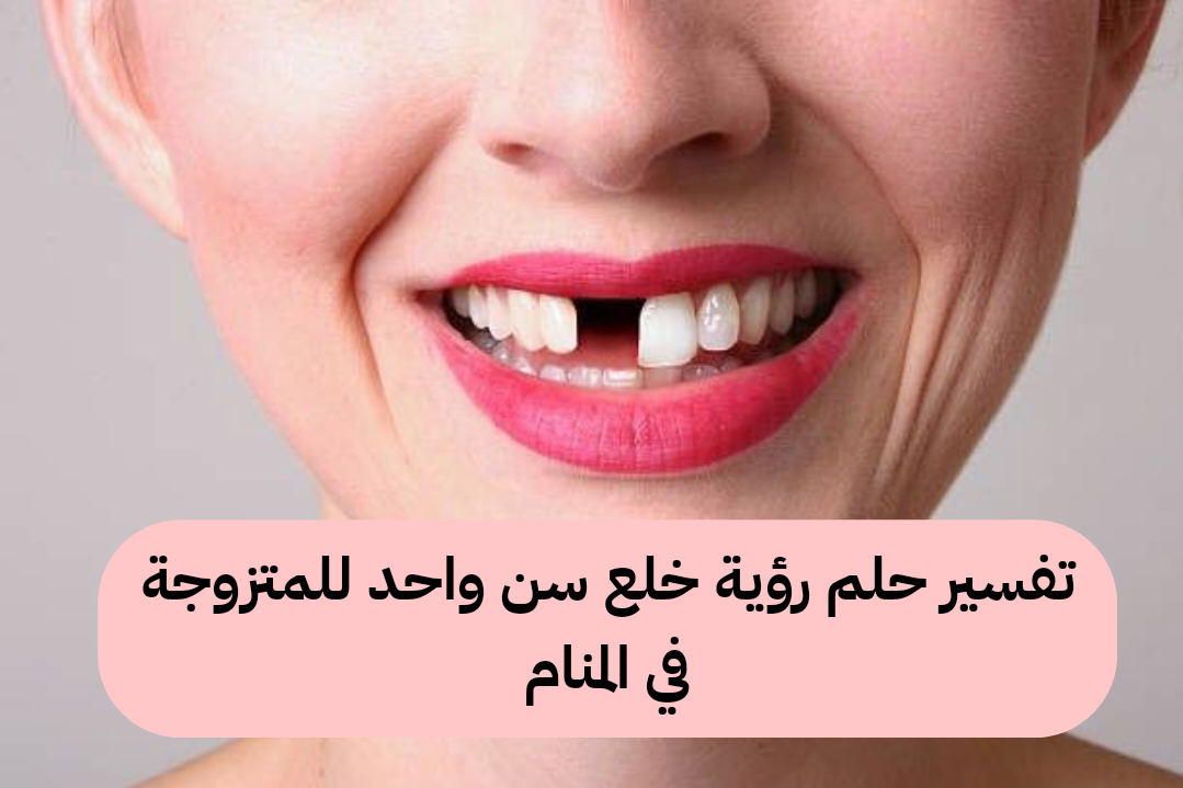 تفسير حلم رؤية خلع سن واحد للمتزوجة في المنام