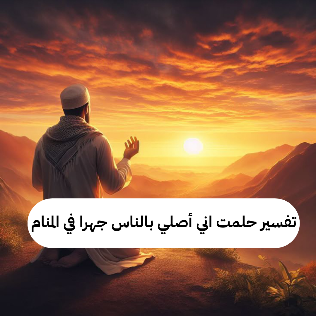 تفسير حلمت اني أصلي بالناس جهرا في المنام