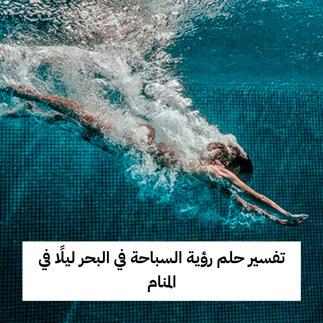 تفسير حلم رؤية السباحة في البحر ليلًا في المنام
