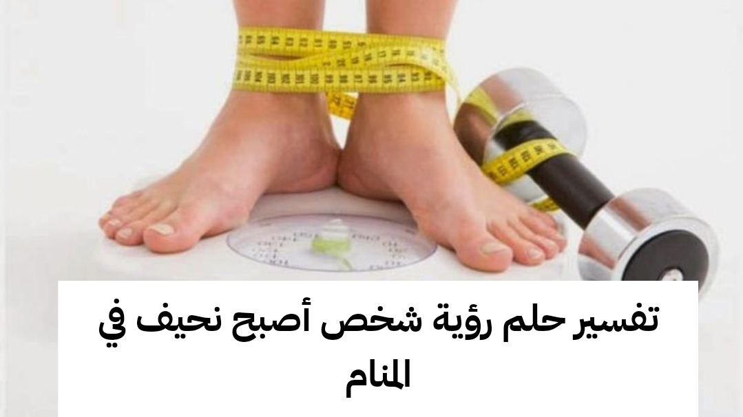 تفسير رؤية حلم شخص أصبح نحيف في المنام