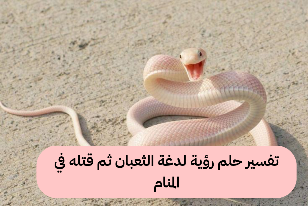 تفسير حلم رؤية لدغة الثعبان ثم قتله في المنام