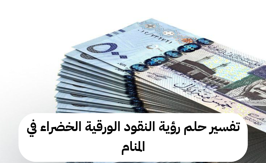 تفسير حلم رؤية النقود الورقية الخضراء في المنام